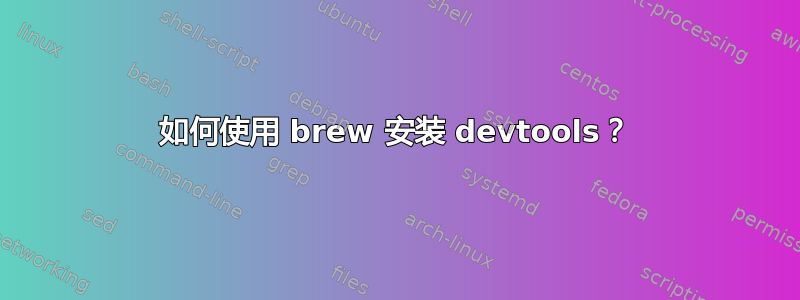 如何使用 brew 安装 devtools？