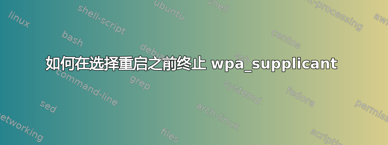 如何在选择重启之前终止 wpa_supplicant