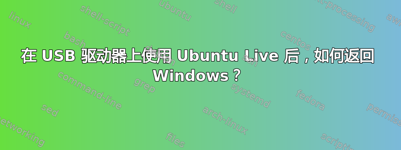 在 USB 驱动器上使用 Ubuntu Live 后，如何返回 Windows？