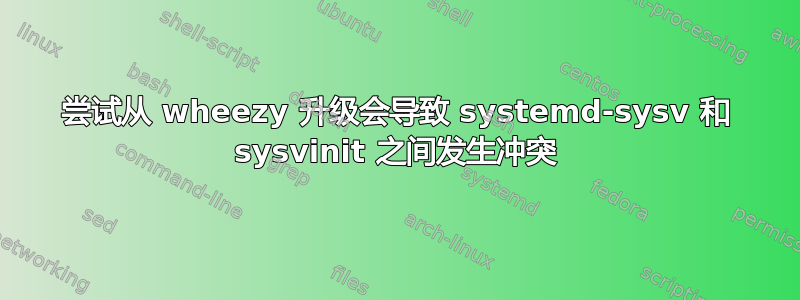 尝试从 wheezy 升级会导致 systemd-sysv 和 sysvinit 之间发生冲突