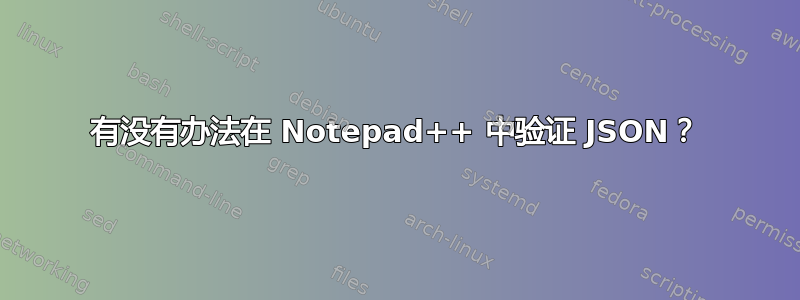 有没有办法在 Notepad++ 中验证 JSON？