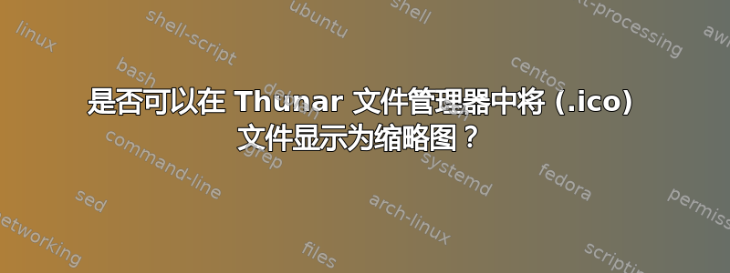 是否可以在 Thunar 文件管理器中将 (.ico) 文件显示为缩略图？