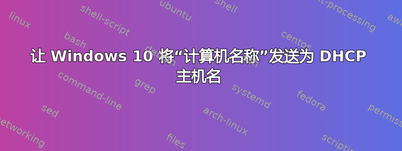 让 Windows 10 将“计算机名称”发送为 DHCP 主机名