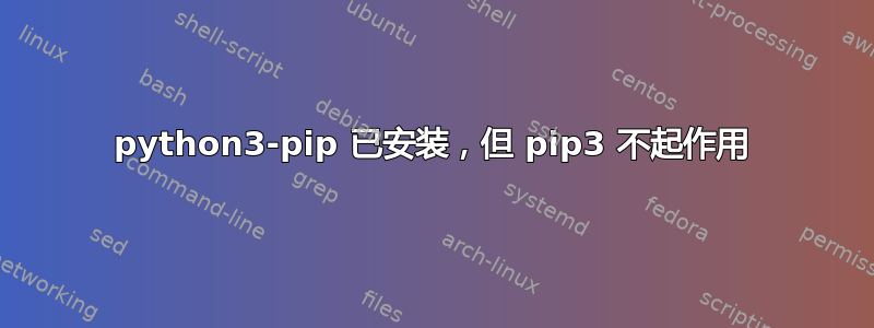 python3-pip 已安装，但 pip3 不起作用