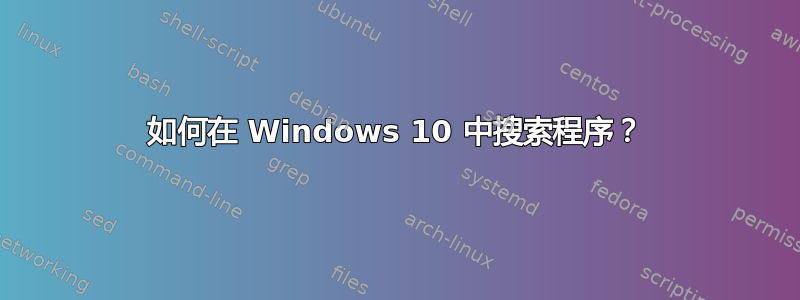 如何在 Windows 10 中搜索程序？