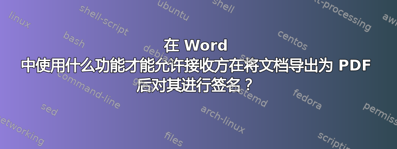 在 Word 中使用什么功能才能允许接收方在将文档导出为 PDF 后对其进行签名？