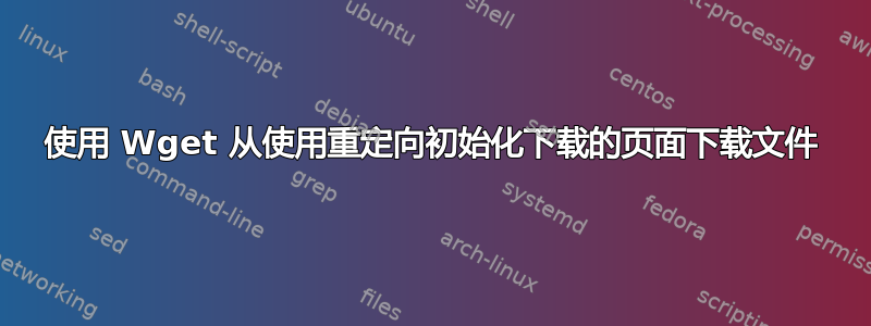 使用 Wget 从使用重定向初始化下载的页面下载文件