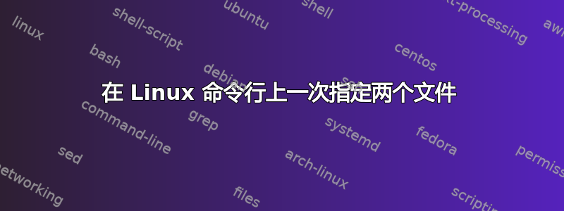 在 Linux 命令行上一次指定两个文件