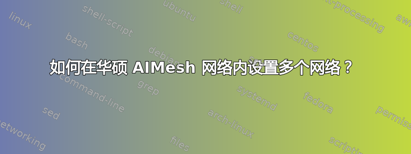 如何在华硕 AIMesh 网络内设置多个网络？