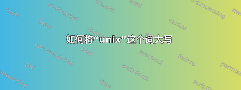 如何将“unix”这个词大写