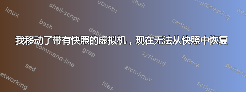 我移动了带有快照的虚拟机，现在无法从快照中恢复