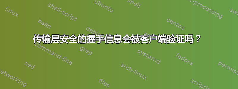 传输层安全的握手信息会被客户端验证吗？