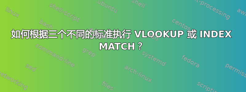 如何根据三个不同的标准执行 VLOOKUP 或 INDEX MATCH？