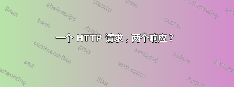 一个 HTTP 请求，两个响应？