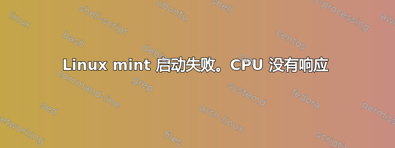 Linux mint 启动失败。CPU 没有响应