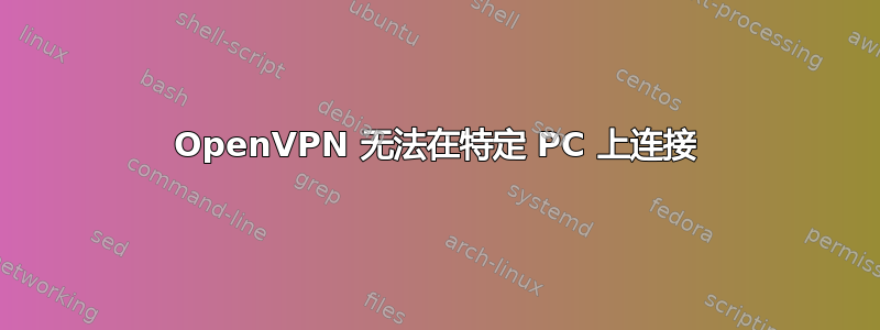 OpenVPN 无法在特定 PC 上连接