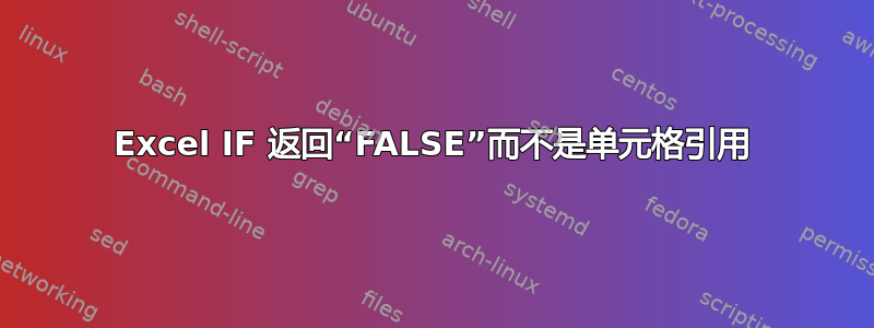 Excel IF 返回“FALSE”而不是单元格引用