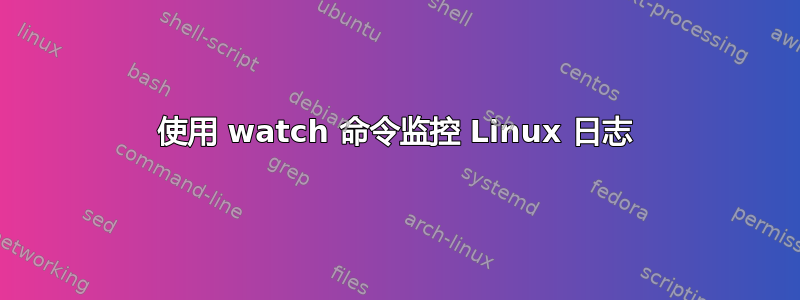 使用 watch 命令监控 Linux 日志