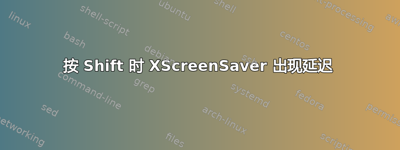 按 Shift 时 XScreenSaver 出现延迟