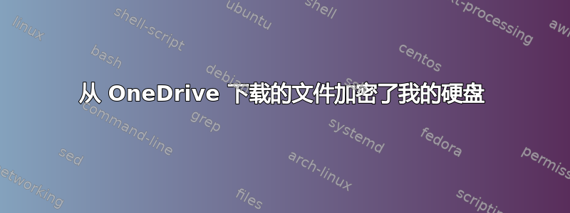 从 OneDrive 下载的文件加密了我的硬盘