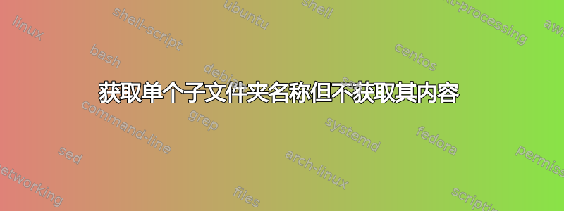 获取单个子文件夹名称但不获取其内容