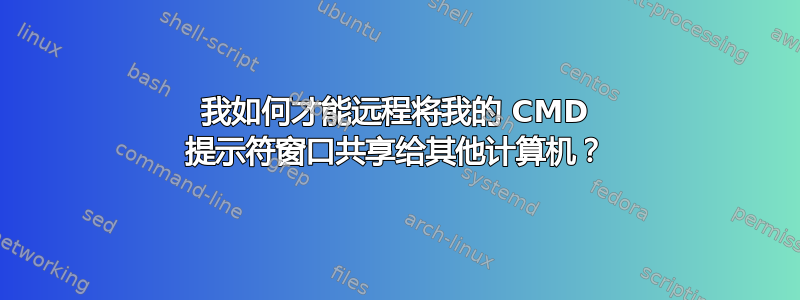 我如何才能远程将我的 CMD 提示符窗口共享给其他计算机？