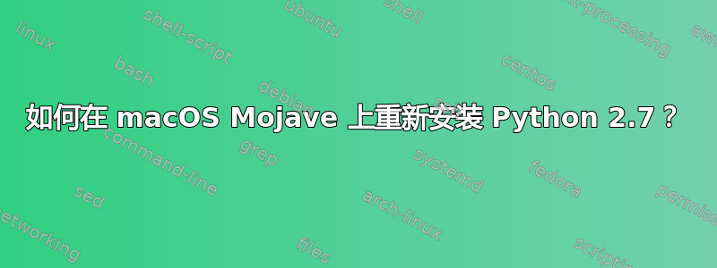 如何在 macOS Mojave 上重新安装 Python 2.7？