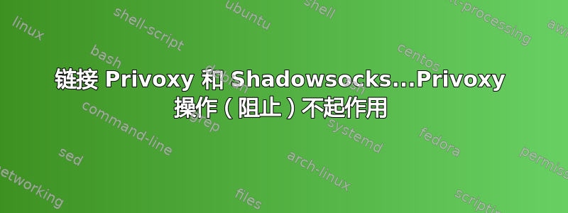 链接 Privoxy 和 Shadowsocks...Privoxy 操作（阻止）不起作用