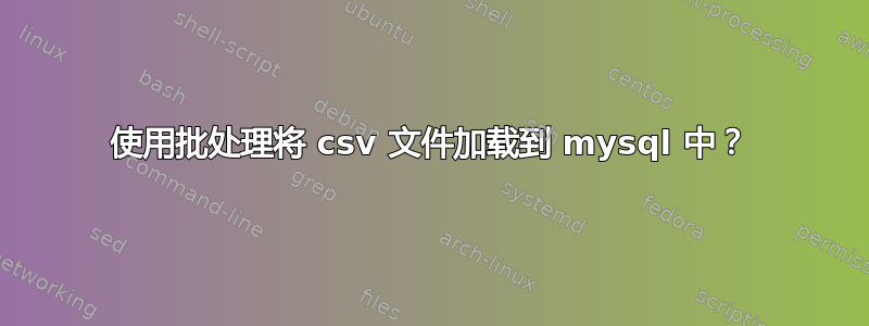 使用批处理将 csv 文件加载到 mysql 中？