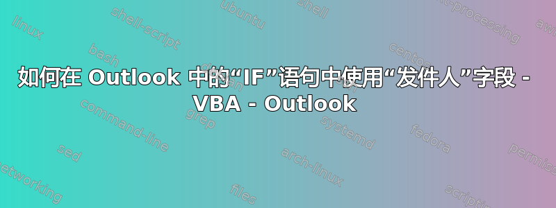 如何在 Outlook 中的“IF”语句中使用“发件人”字段 - VBA - Outlook