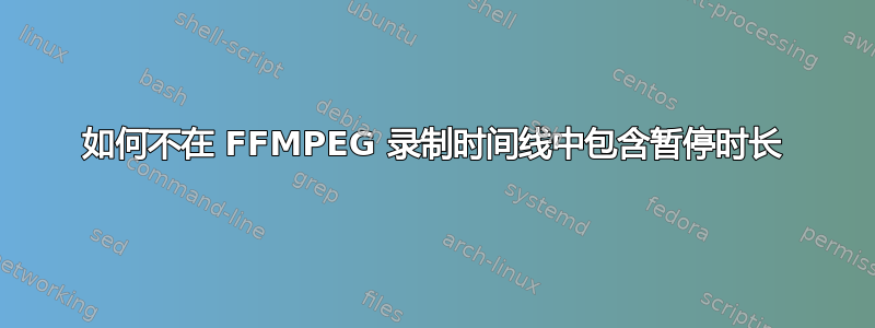 如何不在 FFMPEG 录制时间线中包含暂停时长