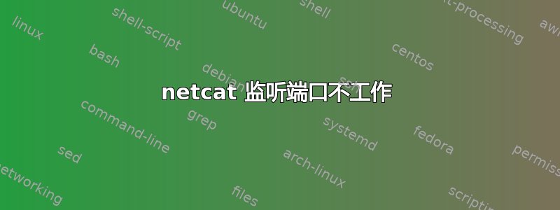 netcat 监听端口不工作