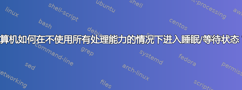 计算机如何在不使用所有处理能力的情况下进入睡眠/等待状态？