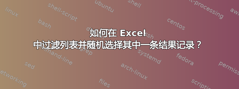 如何在 Excel 中过滤列表并随机选择其中一条结果记录？