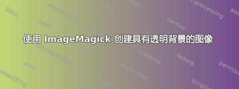 使用 ImageMagick 创建具有透明背景的图像