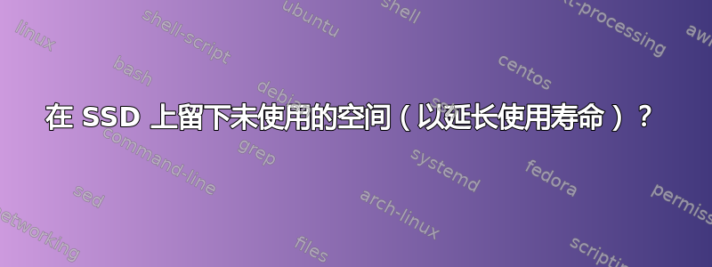 在 SSD 上留下未使用的空间（以延长使用寿命）？