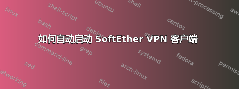 如何自动启动 SoftEther VPN 客户端