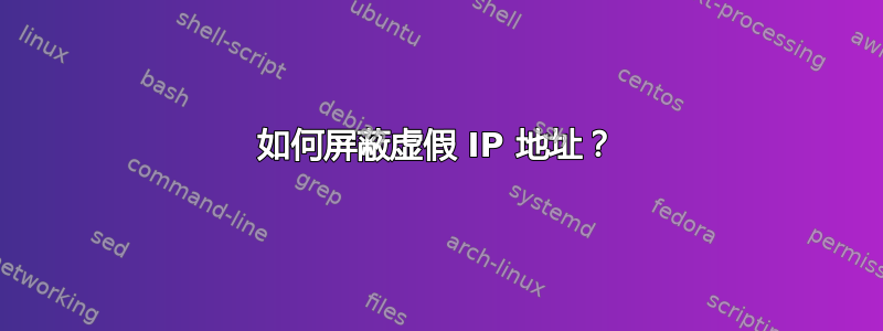 如何屏蔽虚假 IP 地址？