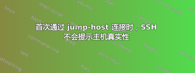 首次通过 jump-host 连接时，SSH 不会提示主机真实性