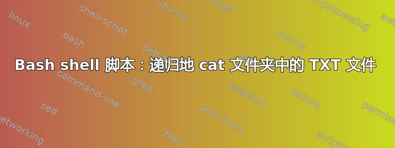 Bash shell 脚本：递归地 cat 文件夹中的 TXT 文件