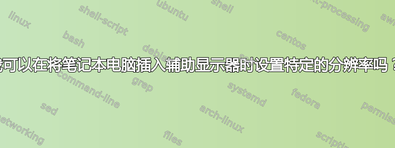 我可以在将笔记本电脑插入辅助显示器时设置特定的分辨率吗？