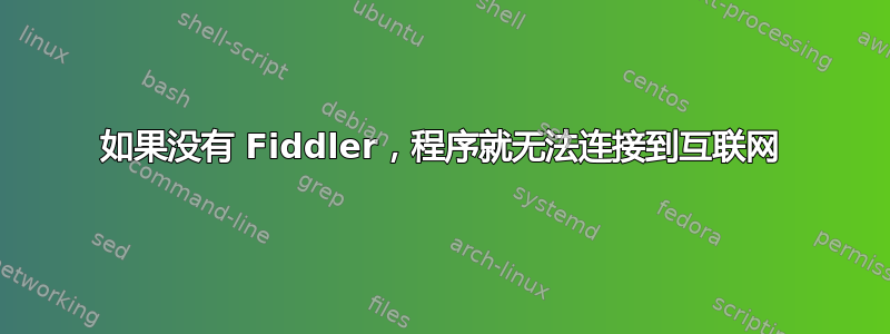 如果没有 Fiddler，程序就无法连接到互联网