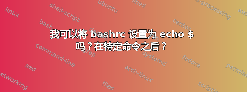 我可以将 bashrc 设置为 echo $ 吗？在特定命令之后？