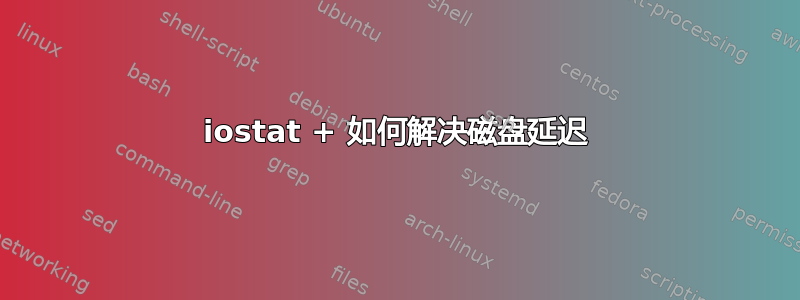 iostat + 如何解决磁盘延迟