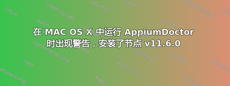 在 MAC OS X 中运行 AppiumDoctor 时出现警告，安装了节点 v11.6.0