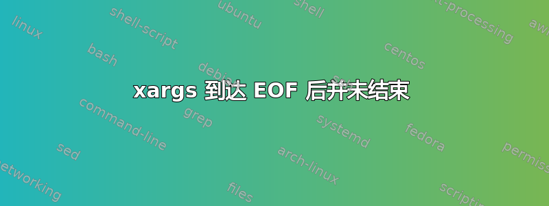 xargs 到达 EOF 后并未结束