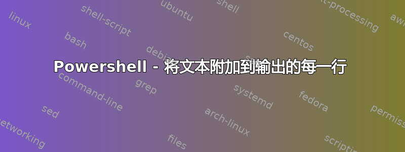 Powershell - 将文本附加到输出的每一行