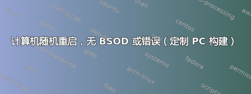 计算机随机重启，无 BSOD 或错误（定制 PC 构建）