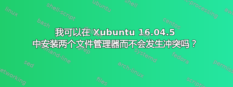 我可以在 Xubuntu 16.04.5 中安装两个文件管理器而不会发生冲突吗？