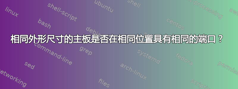 相同外形尺寸的主板是否在相同位置具有相同的端口？